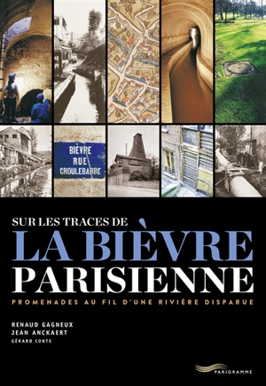 Sur les traces de la Bièvre parisienne : promenades au fil d'une rivière disparue - Renaud Gagneux