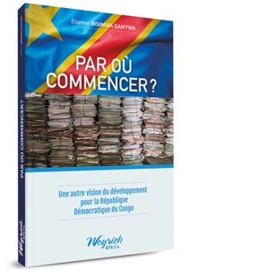 Par où commencer ? : une autre vision du développement pour la République Démocratique du Congo - Etienne Bisimwa Ganywa