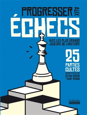 Progresser aux échecs avec les plus grands joueurs de l'histoire : 25 parties cultes - Kévin Bordi