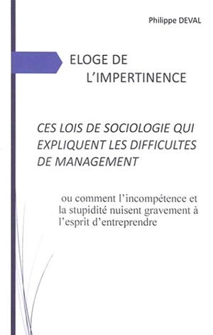 Eloge de l'impertinence, ces lois de sociologie qui expliquent les difficultés de management ou Comment l'incompétence et la stupidité nuisent gravement à l'esprit d'entreprendre - Philippe Deval