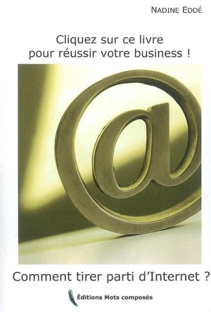 Cliquez sur ce livre pour réussir votre business ! : comment tirer parti d'Internet ? - Nadine Eddé