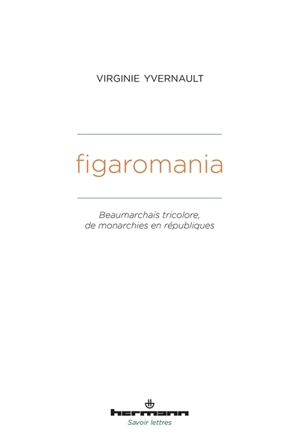 Figaromania : Beaumarchais tricolore, de monarchies en républiques - Virginie Yvernault