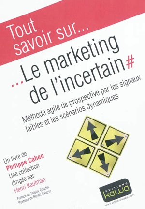 Tout savoir sur... le marketing de l'incertain : méthode agile de prospective par les signaux faibles et les scénarios dynamiques - Philippe Cahen