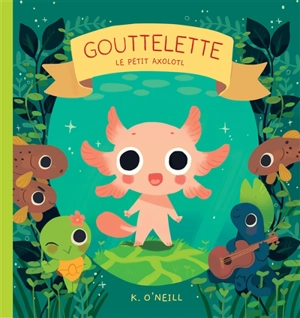Gouttelette : le petit axolotl - Katie O'Neill