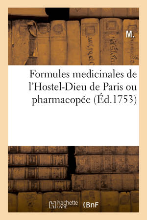 Formules medicinales de l'Hostel-Dieu de Paris ou pharmacopée : contenant la composition et la dose des remédes les plus usités - M.