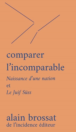 Comparer l'incomparable : Naissance d'une nation et Le Juif Süss - Alain Brossat