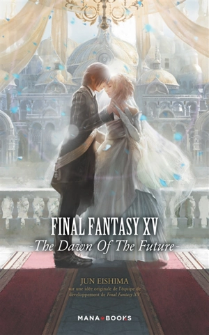 Final Fantasy XV : the dawn of the future - Jun Eishima