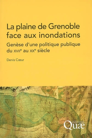 La plaine de Grenoble face aux inondations : genèse d'une politique publique du XVIIe au XXe siècle - Denis Coeur