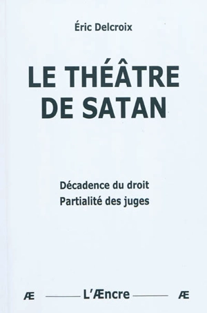 Le théâtre de Satan : décadence du droit, partialité des juges - Eric Delcroix