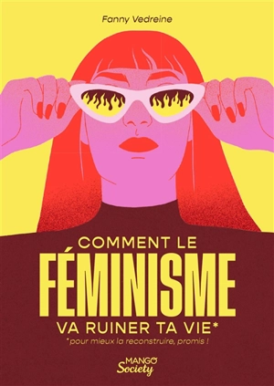 Comment le féminisme va ruiner ta vie : pour mieux la reconstruire, promis ! - Fanny Vedreine