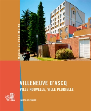 Villeneuve d'Ascq : ville nouvelle, ville plurielle : Hauts-de-France - Hauts-de-France. Service régional de l'inventaire général du patrimoine culturel