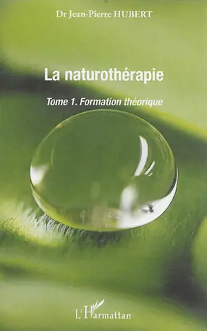 La naturothérapie. Vol. 1. Formation théorique - Jean-Pierre Hubert