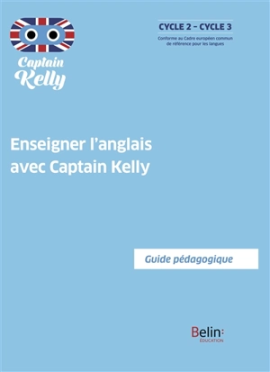 Enseigner l'anglais avec Captain Kelly : guide pédagogique : cycle 2-cycle 3, conforme au Cadre européen commun de référence pour les langues - Séraphine Lansonneur