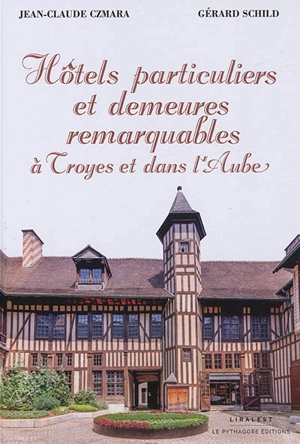 Hôtels particuliers et demeures remarquables à Troyes et dans l'Aube - Jean-Claude Czmara