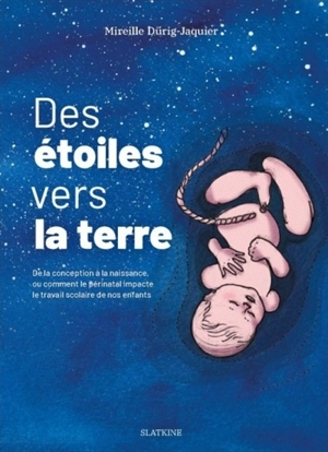 Des étoiles vers la Terre : de la conception à la naissance, ou comment le périnatal impacte le travail scolaire de nos enfants - Mireille Dürig-Jaquier