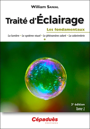 Traité d'éclairage. Vol. 1. Les fondamentaux : la lumière, le système visuel, le phénomène coloré, la colorimétrie - William Sanial