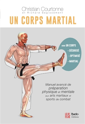 Un corps martial : manuel avancé de préparation physique et mentale aux arts martiaux et sports de combat - Christian Courtonne