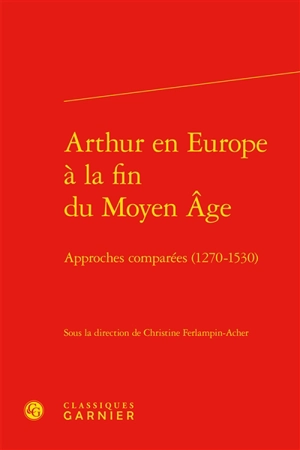 Arthur en Europe à la fin du Moyen Age : approches comparées (1270-1530)