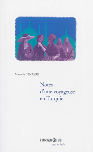 Notes d'une voyageuse en Turquie : jours de bataille et de révolution, choses et gens de province, premiers jours d'un nouveau règne, la vie au harem - Marcelle Tinayre