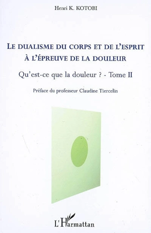 Qu'est-ce que la douleur ?. Vol. 2. Le dualisme du corps et de l'esprit à l'épreuve de la douleur - Henri K. Kotobi