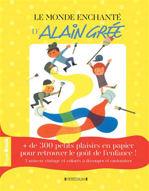 Le monde enchanté d'Alain Grée : paper book + de 300 petits plaisirs en papier pour retrouver le goût de l'enfance ! : 3 univers vintage et colorés à découper et customiser - Alain Grée