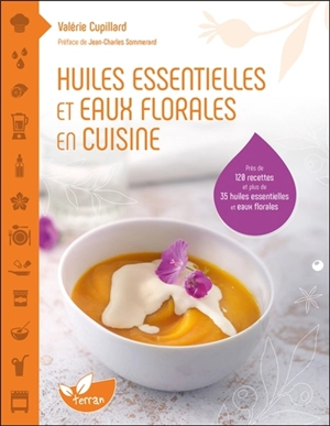 Huiles essentielles et eaux florales en cuisine : près de 120 recettes et plus de 35 huiles essentielles et eaux florales - Valérie Cupillard