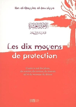 Les dix moyens de protection : contre le mal des jaloux, des sorciers, des envieux, du mauvais oeil et du weswesse du démon - Muhammad ibn Abi Bakr ibn Ayyub Ibn Qayyim al-Gawziyyat