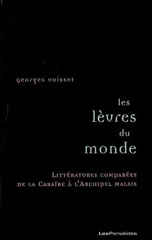 Les lèvres du monde : littératures comparées de la Caraïbe à l'archipel malais - Georges Voisset