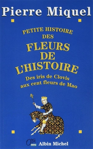 Petite histoire des fleurs de l'histoire : des iris de Clovis aux cent fleurs de Mao - Pierre Miquel