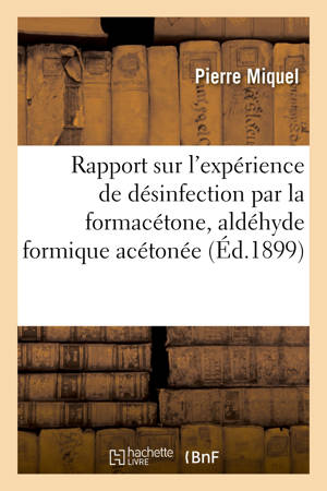 Rapport sur l'expérience de désinfection par la formacétone, aldéhyde formique acétonée : Procédé Eugène Fournier. Observatoire de Montsouris, 26-27 août 1898 - Pierre Miquel