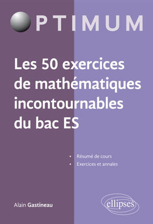 Les 50 exercices de mathématiques incontournables du bac ES - Alain Gastineau