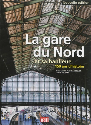 La gare du Nord et sa banlieue : 150 ans d'histoire - Didier Leroy