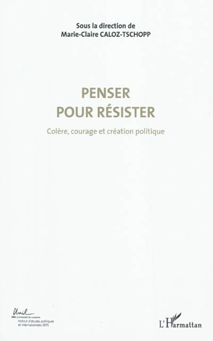 Colère, courage, création politique. Vol. 4. Penser pour résister : actes du Colloque international de théorie politique : Université de Lausanne, Institut d'études politiques et internationales, 23-24-25 avril 2010 - Colloque international de théorie politique (2010 ; Lausanne, Suisse)