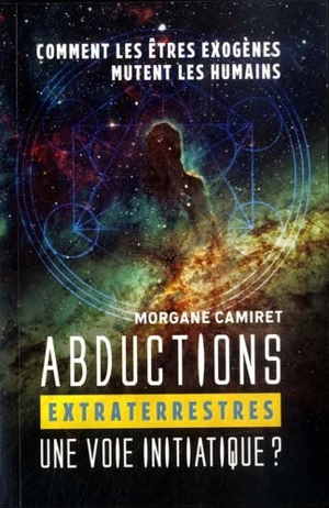 Abductions extraterrestres : une voie initiatique ? : comment les êtres exogènes mutent les humains - Morgane Camiret