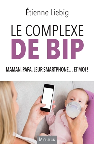 Le complexe de Bip : maman, papa, leur smartphone... et moi ! - Etienne Liebig