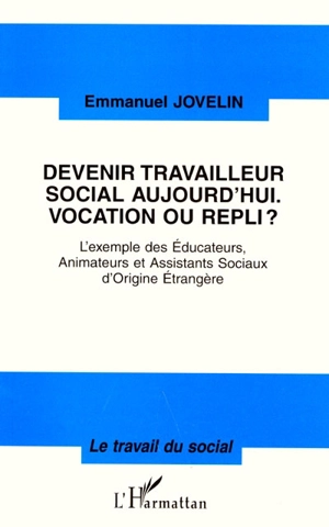 Devenir travailleur social aujourd'hui, vocation ou repli ? : l'exemple des éducateurs, animateurs et assistants sociaux d'origine étrangère - Emmanuel Jovelin