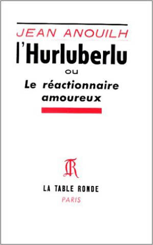 L'Hurluberlu ou le Réactionnaire amoureux - Jean Anouilh