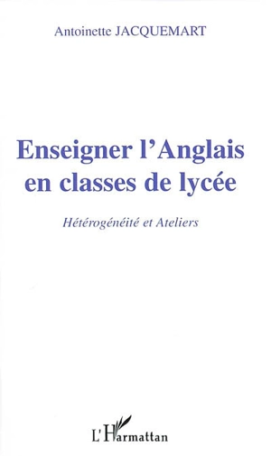Enseigner l'anglais en classes de lycée : hétérogénéité et ateliers - Antoinette Jacquemart