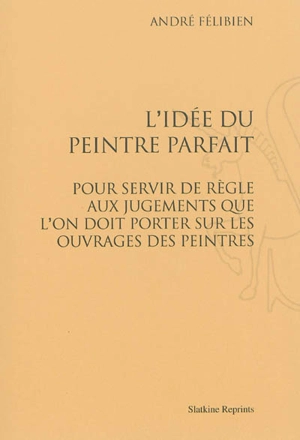 L'idée du peintre parfait : pour servir de règle aux jugements que l'on doit porter sur les ouvrages des peintres - André Félibien