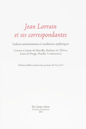 Jean Lorrain et ses correspondantes : indices sentimentaux et incidences stylistiques : lettres à Louise de Marcilly, Madame de Thèbes, Liane de Pougy, Nathalie Trouhanowa - Jean Lorrain