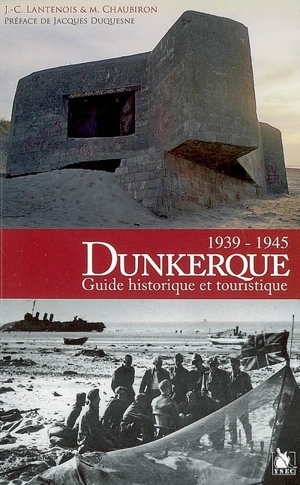 Dunkerque 1939-1945 : guide historique et touristique - Jean-Claude Lantenois