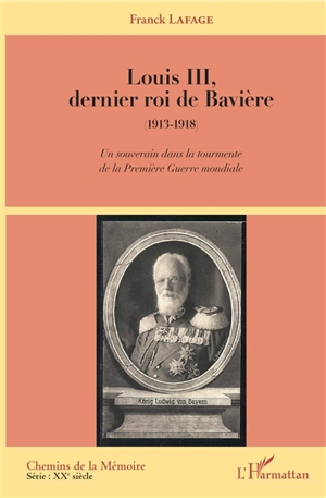 Louis III, dernier roi de Bavière (1913-1918) : un souverain dans la tourmente de la Première Guerre mondiale - Franck Lafage