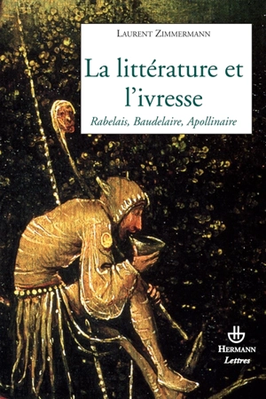 La littérature et l'ivresse : Rabelais, Baudelaire, Apollinaire - Laurent Zimmermann