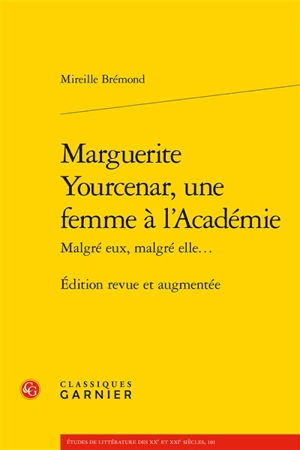 Marguerite Yourcenar, une femme à l'Académie : malgré eux, malgré elle... - Mireille Brémond