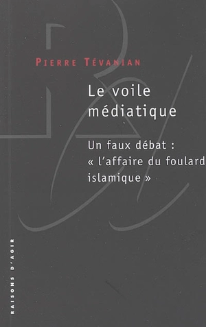 Le voile médiatique : un faux débat : l'affaire du foulard islamique - Pierre Tévanian