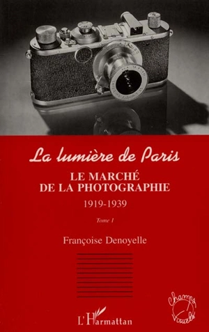 La lumière de Paris. Vol. 1. Le marché de la photographie, 1919-1939 - Françoise Denoyelle