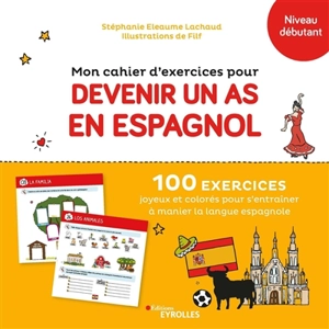 Mon cahier d'exercices pour devenir un as en espagnol, niveau débutant : 100 exercices joyeux et colorés pour s'entraîner à manier la langue espagnole - Stéphanie Eleaume-Lachaud