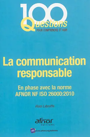 La communication responsable : en phase avec la norme Afnor NF ISO 26.000:2010 - Alain Labruffe