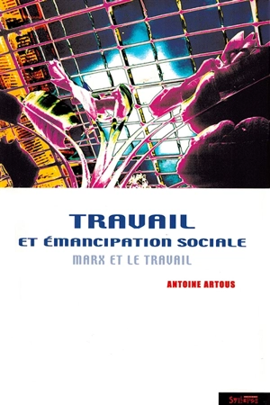 Travail et émancipation sociale : Marx et le travail - Antoine Artous