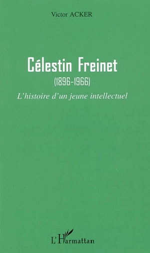 Célestin Freinet, 1896-1966 : l'histoire d'un jeune intellectuel - Victor Acker